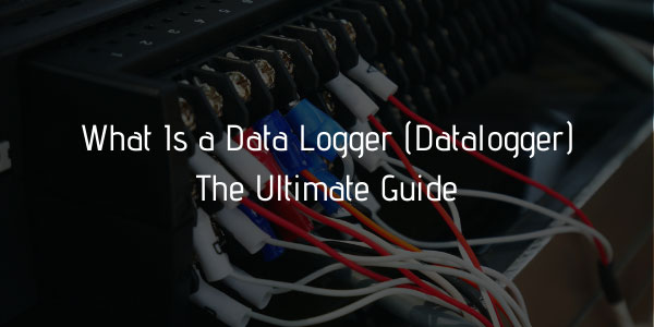 What Is a Data Logger (Datalogger) - The Ultimate Guide
